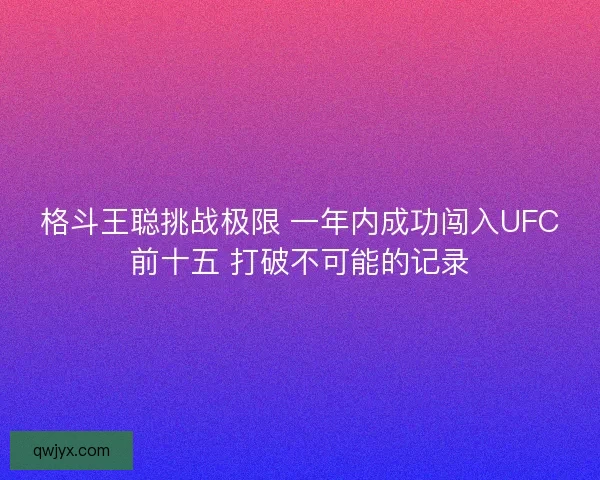 格斗王聪挑战极限 一年内成功闯入UFC前十五 打破不可能的记录