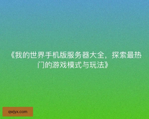《我的世界手机版服务器大全，探索最热门的游戏模式与玩法》
